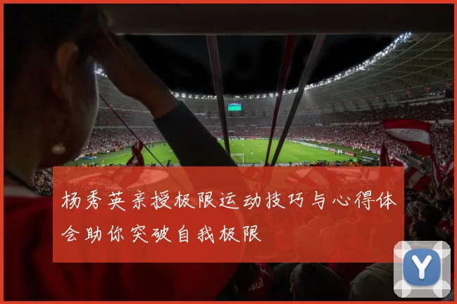 杨秀英亲授极限运动技巧与心得体会助你突破自我极限