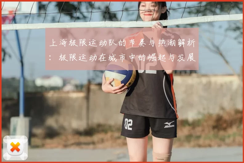 上海极限运动队的节奏与热潮解析:极限运动在城市中的崛起与发展