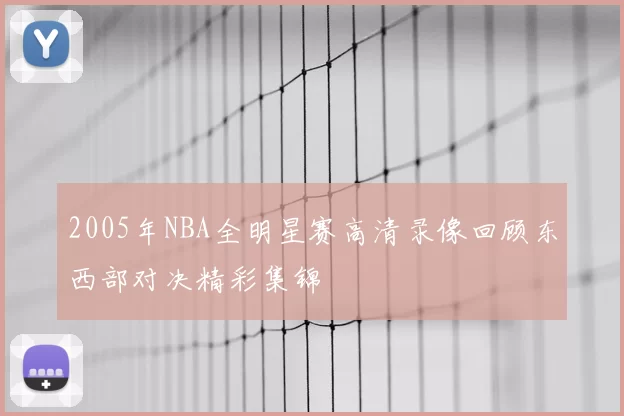2005年NBA全明星赛高清录像回顾东西部对决精彩集锦