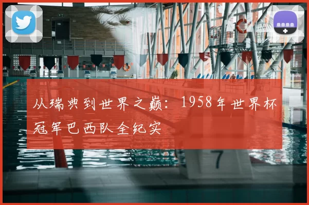 从瑞典到世界之巅：1958年世界杯冠军巴西队全纪实
