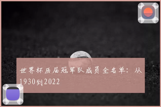 世界杯历届冠军队成员全名单:从1930到2022