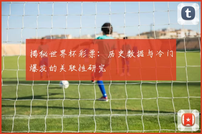 揭秘世界杯彩票:历史数据与冷门爆发的关联性研究