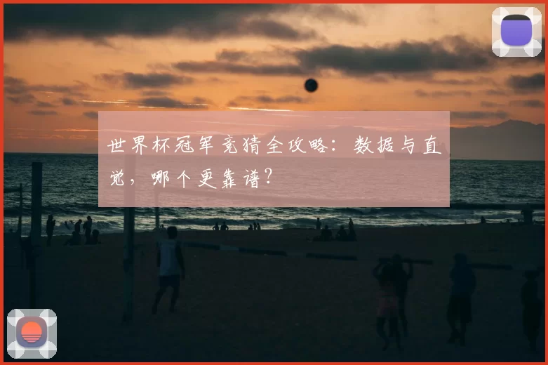 世界杯冠军竞猜全攻略:数据与直觉,哪个更靠谱?
