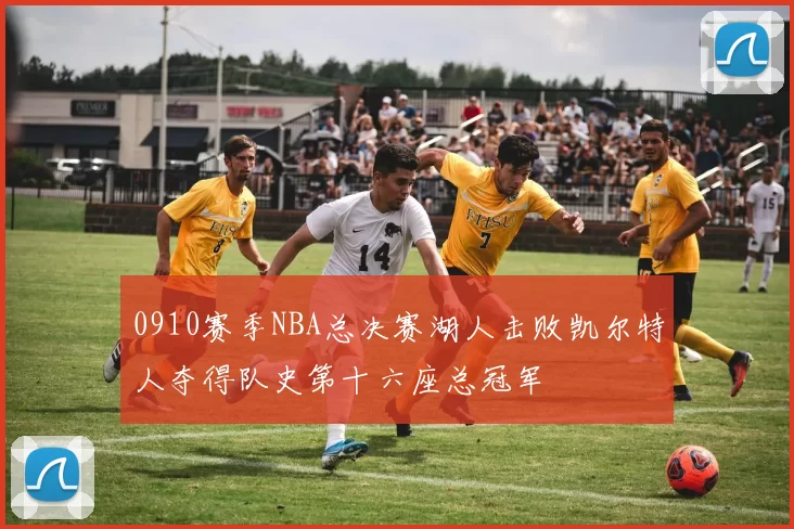 0910赛季NBA总决赛湖人击败凯尔特人夺得队史第十六座总冠军