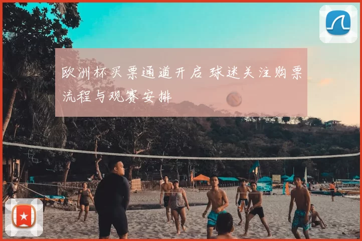 欧洲杯买票通道开启 球迷关注购票流程与观赛安排
