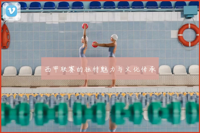 西甲联赛的独特魅力与文化传承