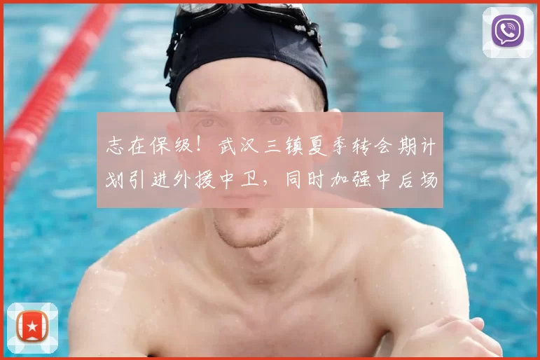 志在保级！武汉三镇夏季转会期计划引进外援中卫，同时加强中后场内援！_防守_防线_调整