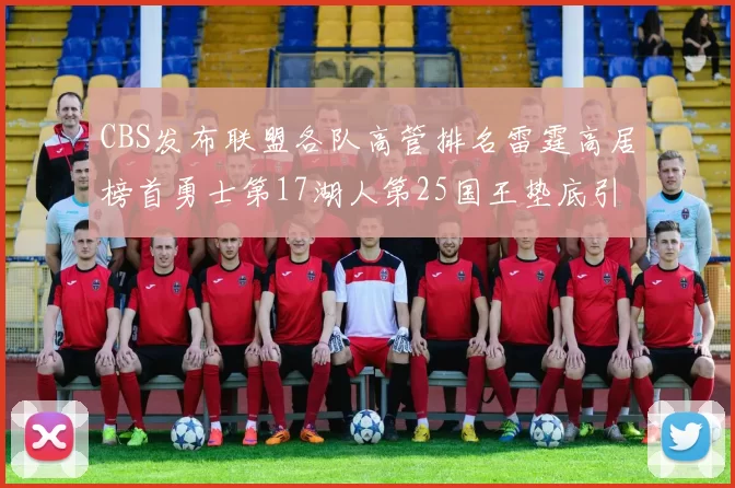 CBS发布联盟各队高管排名雷霆高居榜首勇士第17湖人第25国王垫底引发热议