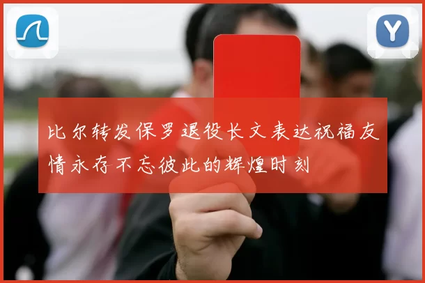 比尔转发保罗退役长文表达祝福友情永存不忘彼此的辉煌时刻