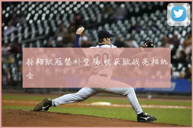 孙翔欧冠替补登场 收获欧战亮相机会