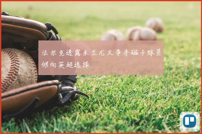 法尔克透露米兰尤文争夺磁卡球员倾向英超选择