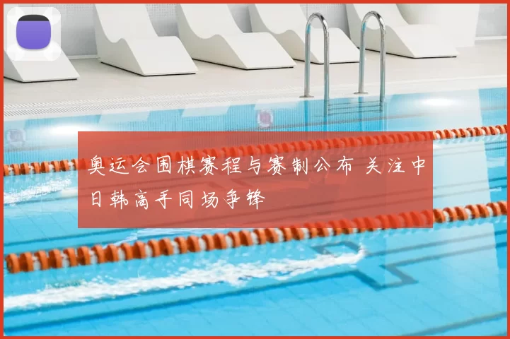 奥运会围棋赛程与赛制公布 关注中日韩高手同场争锋
