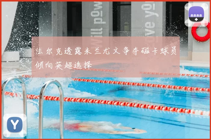 法尔克透露米兰尤文争夺磁卡球员倾向英超选择