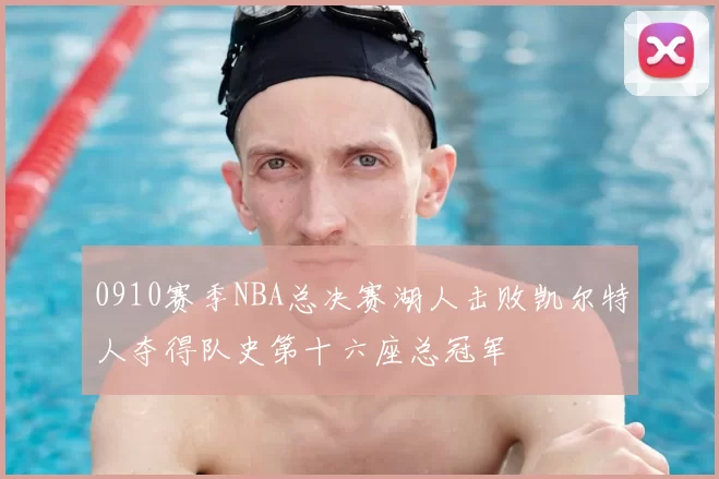 0910赛季NBA总决赛湖人击败凯尔特人夺得队史第十六座总冠军