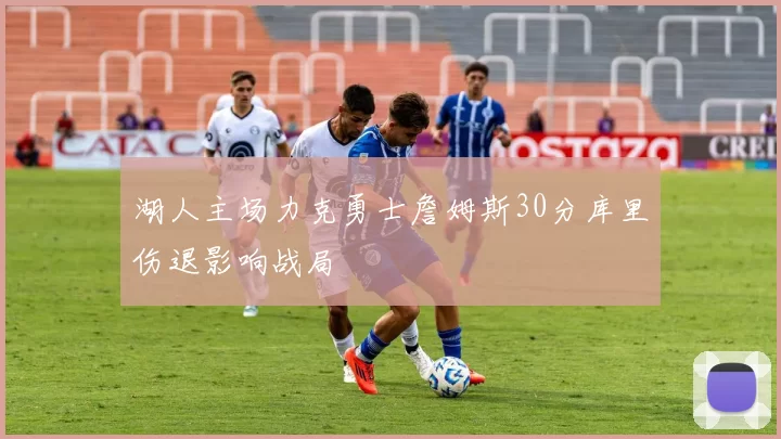 湖人主场力克勇士詹姆斯30分库里伤退影响战局