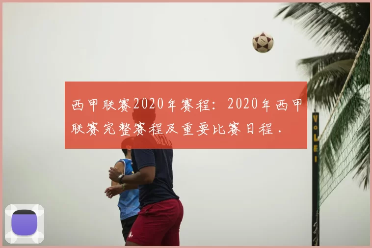 西甲联赛2020年赛程：2020年西甲联赛完整赛程及重要比赛日程 .