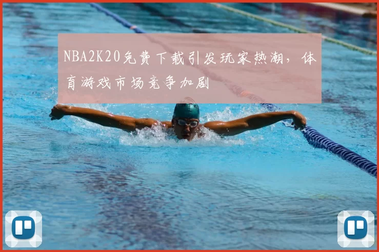 NBA2K20免费下载引发玩家热潮，体育游戏市场竞争加剧