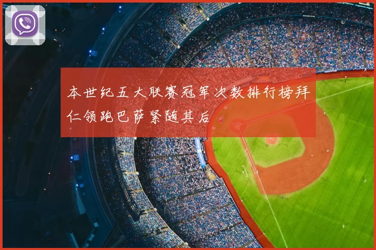 本世纪五大联赛冠军次数排行榜拜仁领跑巴萨紧随其后