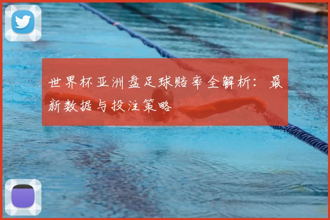 世界杯亚洲盘足球赔率全解析:最新数据与投注策略