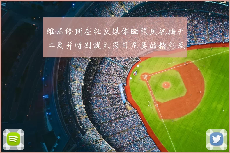 维尼修斯在社交媒体晒照庆祝梅开二度并特别提到若日尼奥的精彩表现