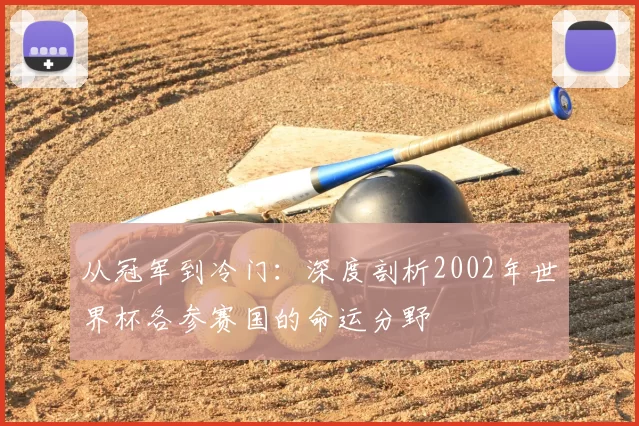 从冠军到冷门:深度剖析2002年世界杯各参赛国的命运分野