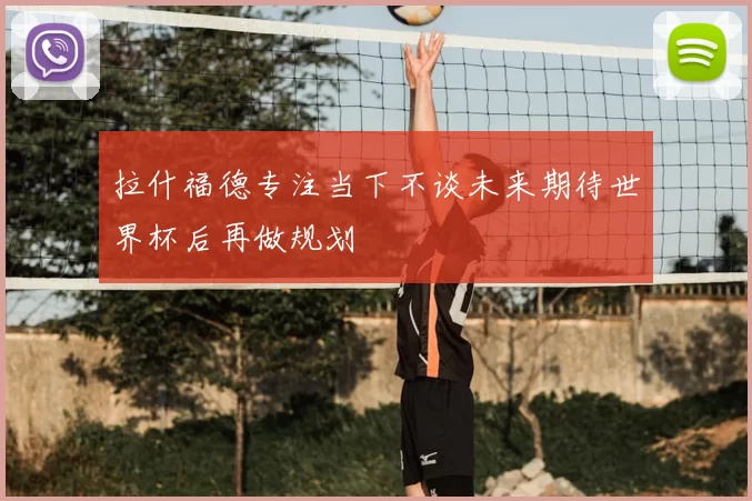 拉什福德专注当下不谈未来期待世界杯后再做规划