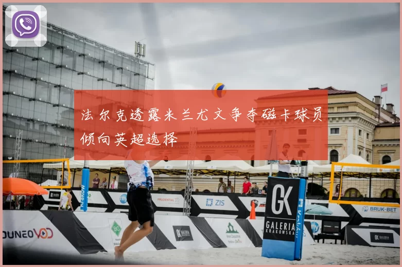 法尔克透露米兰尤文争夺磁卡球员倾向英超选择